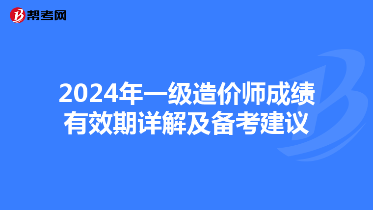 2024年一级造价师成绩有效期详解及备考建议