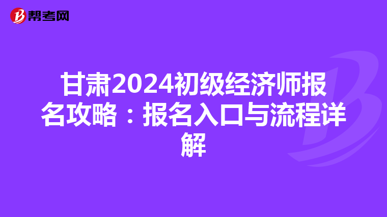 甘肅2024初級經濟師報名攻略：報名入口與流程詳解