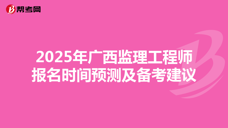 2025年广西监理工程师报名时间预测及备考建议