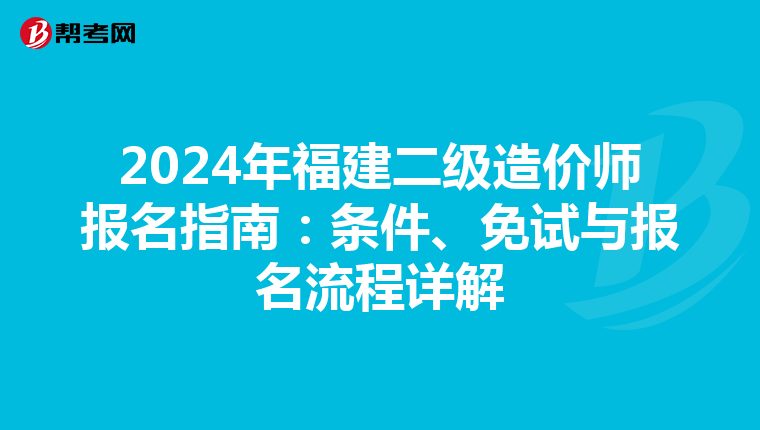 2024年福建二级造价师报名指南：条件、免试与报名流程详解