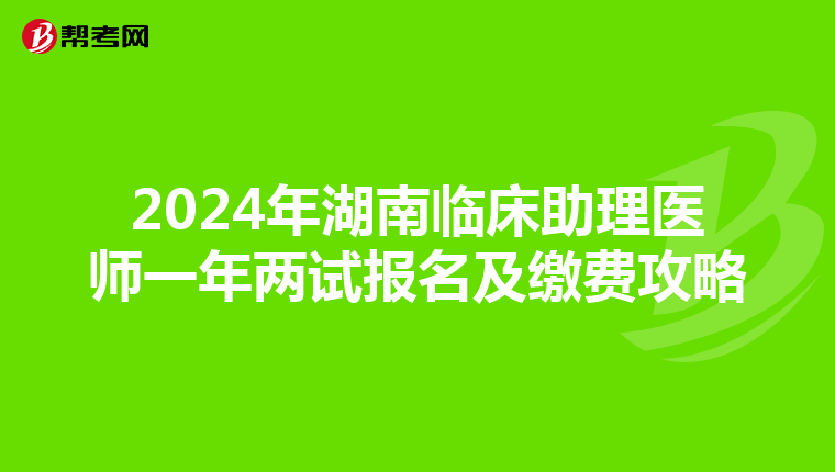2024年湖南臨床助理醫師一年兩試報名及繳費攻略