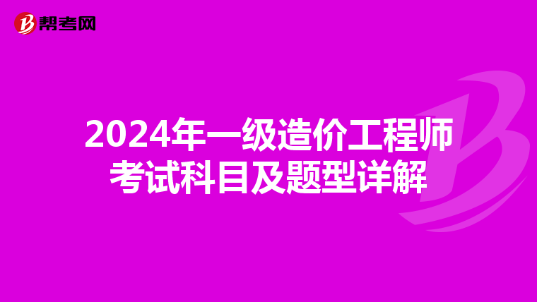 2024年一级造价工程师考试科目及题型详解