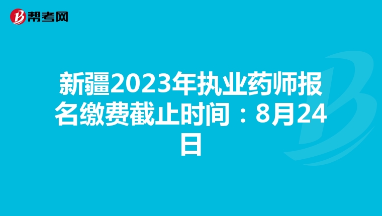 新疆2023年执业药师报名缴费截止时间：8月24日