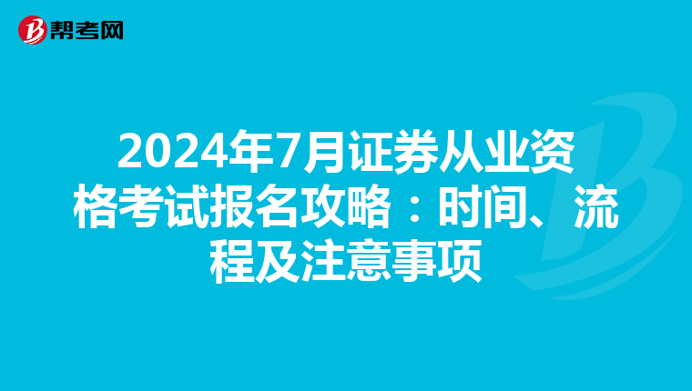 2024年7月证券从业资格考试报名攻略：时间、流程及注意事项