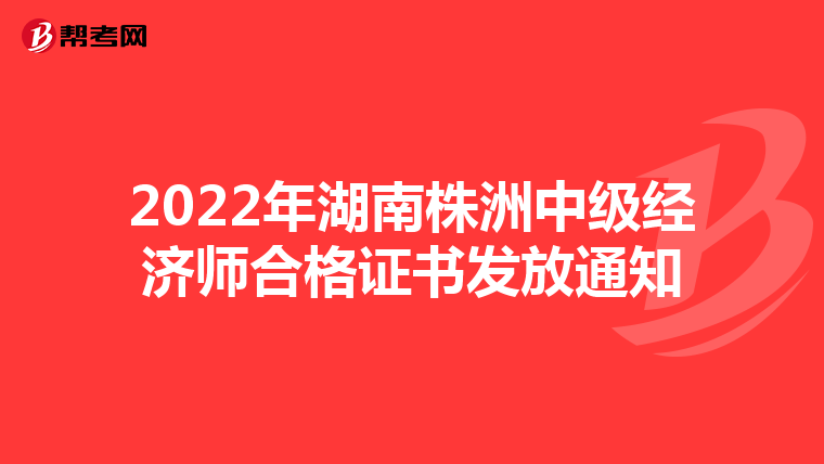 2022年湖南株洲中級經(jīng)濟師合格證書發(fā)放通知
