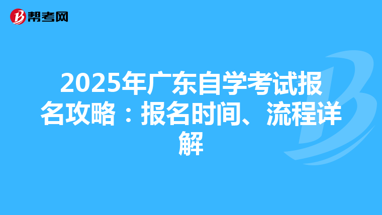 2025年广东自学考试报名攻略：报名时间、流程详解