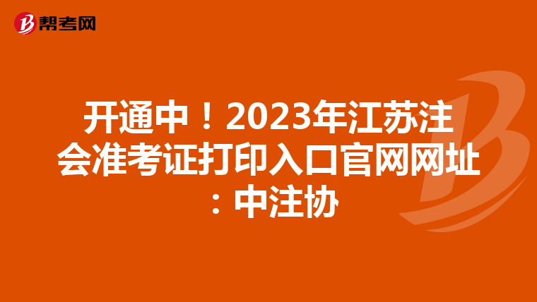 开通中!2023年江苏注会准考证打印入口官网网址:中注协
