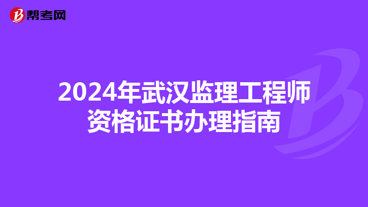 2024年武汉监理工程师资格证书办理指南