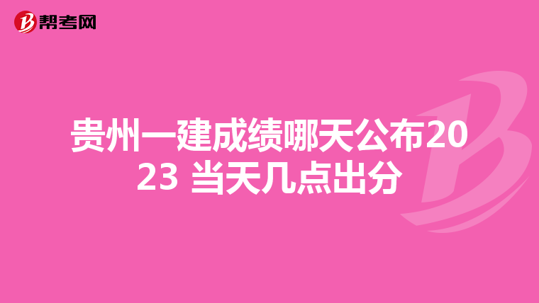贵州一建成绩哪天公布2023 当天几点出分