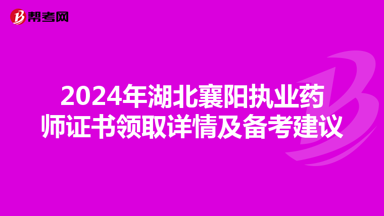 2024年湖北襄阳执业药师证书领取详情及备考建议
