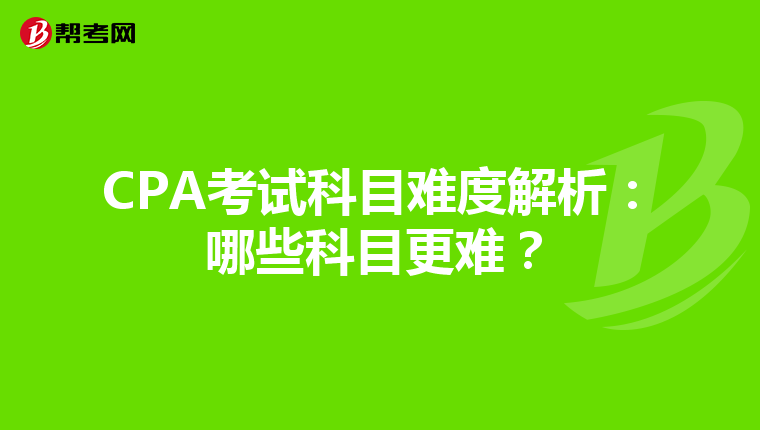 CPA考试科目难度解析：哪些科目更难？