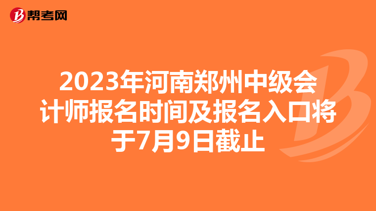 2023年河南鄭州中級(jí)會(huì)計(jì)師報(bào)名時(shí)間及報(bào)名入口將于7月9日截止