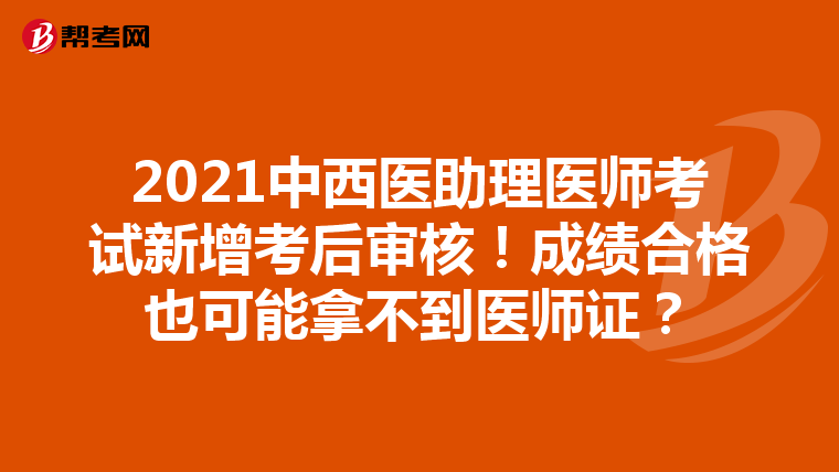 2021中西医助理医师考试新增考后审核！成绩合格也可能拿不到医师证？
