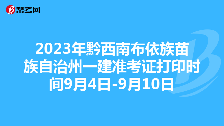 2023年黔西南布依族苗族自治州一建准考证打印时间9月4日-9月10日