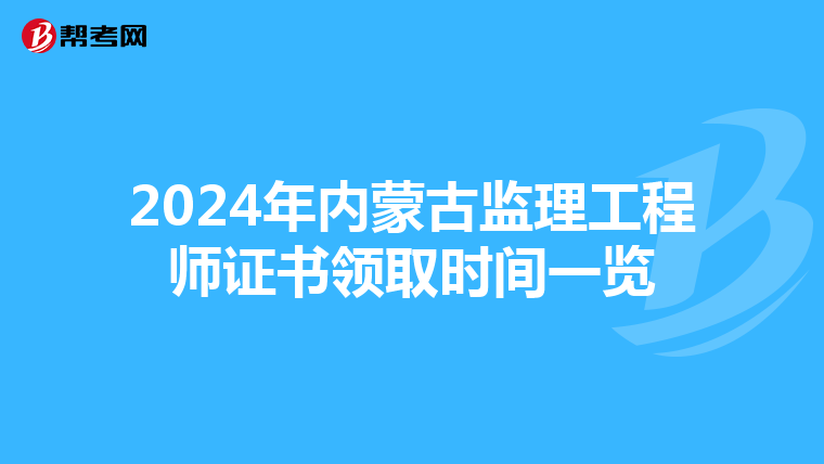 2024年内蒙古监理工程师证书领取时间一览