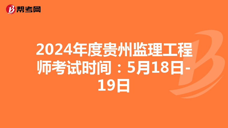 2024年度贵州监理工程师考试时间：5月18日-19日