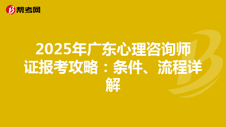 2025年廣東心理咨詢師證報考攻略：條件、流程詳解