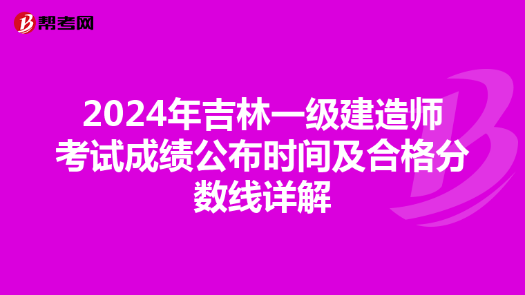 2024年吉林一级建造师考试成绩公布时间及合格分数线详解