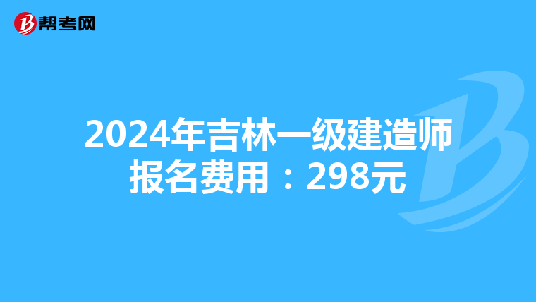 2024年吉林一级建造师报名费用：298元