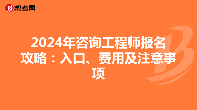 2024年咨询工程师报名攻略：入口、费用及注意事项