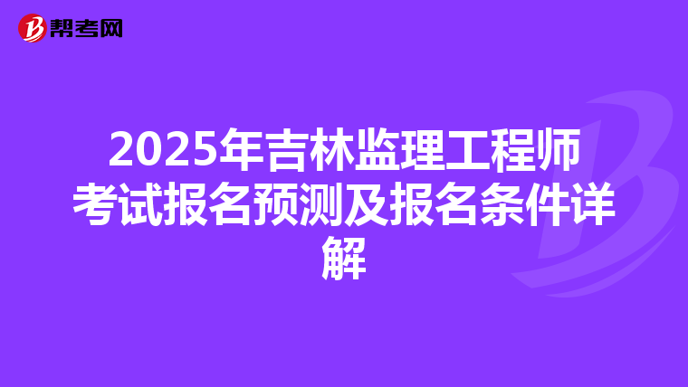 2025年吉林监理工程师考试报名预测及报名条件详解