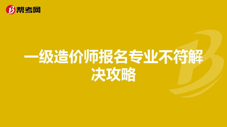 一级造价师报名专业不符解决攻略