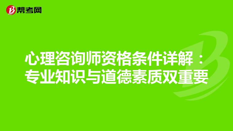 心理咨询师资格条件详解：专业知识与道德素质双重要