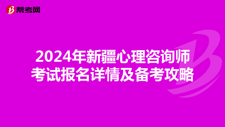 2024年新疆心理咨询师考试报名详情及备考攻略