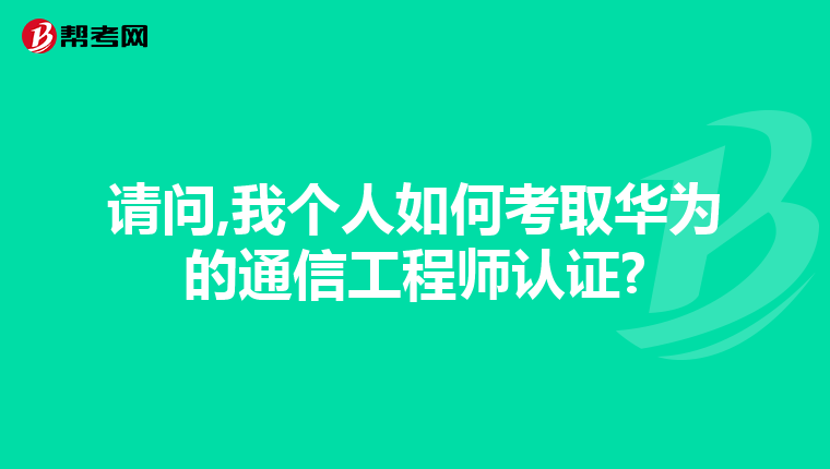 请问,我个人如何考取华为的通信工程师认证?