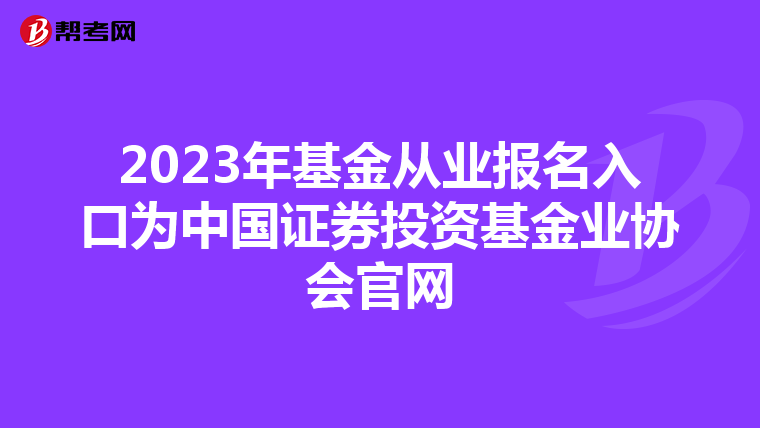 2023年基金從業報名入口為中國證券投資基金業協會官網