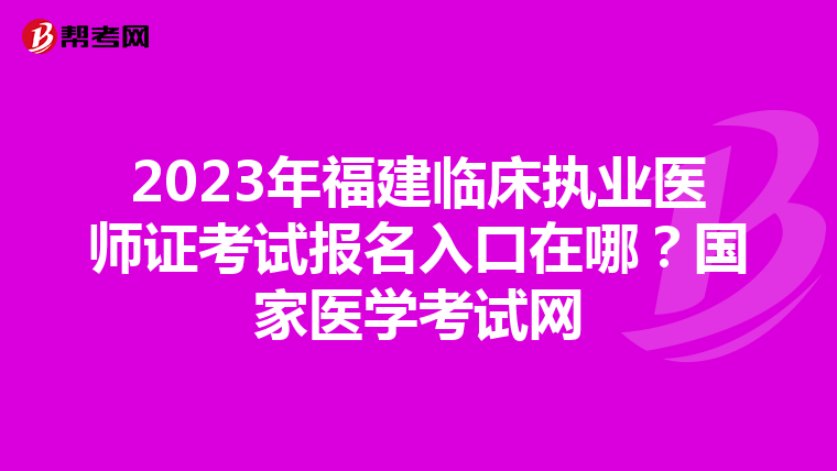 2023年福建临床执业医师证考试报名入口在哪？国家医学考试网