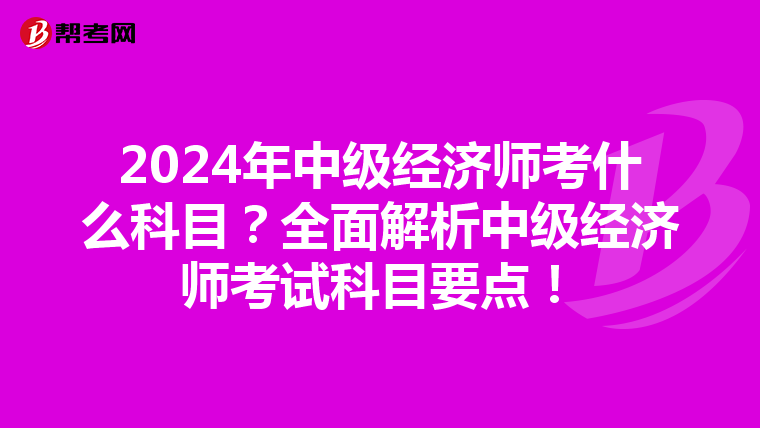 2024年中级经济师考什么科目?全面解析中级经济师考试科目要点!