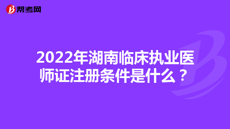 2022年湖南临床执业医师证注册条件是什么？