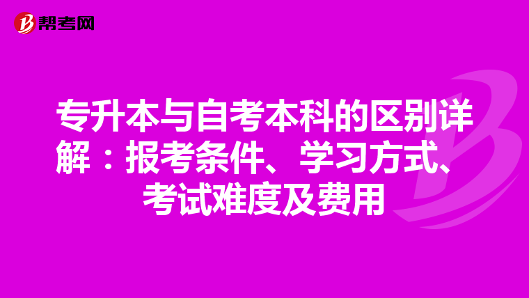 专升本与自考本科的区别详解：报考条件、学习方式、考试难度及费用