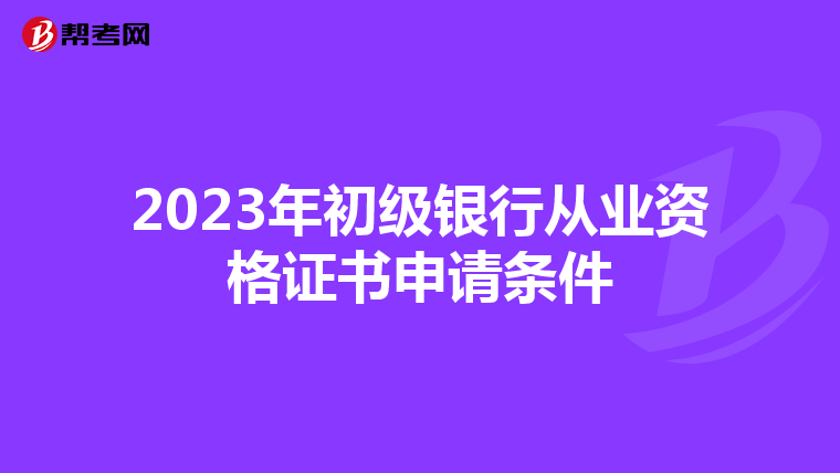 2023年初级银行从业资格证书申请条件