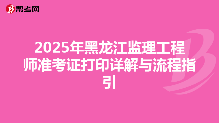 2025年黑龙江监理工程师准考证打印详解与流程指引