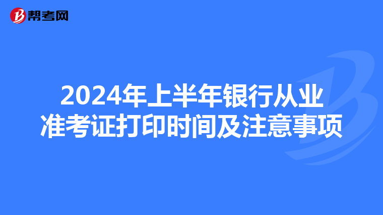 2024年上半年銀行從業準考證打印時間及注意事項