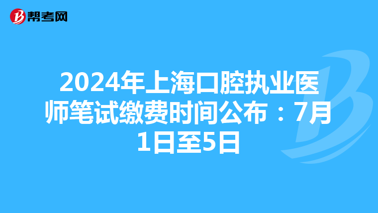 2024年上海口腔执业医师笔试缴费时间公布：7月1日至5日