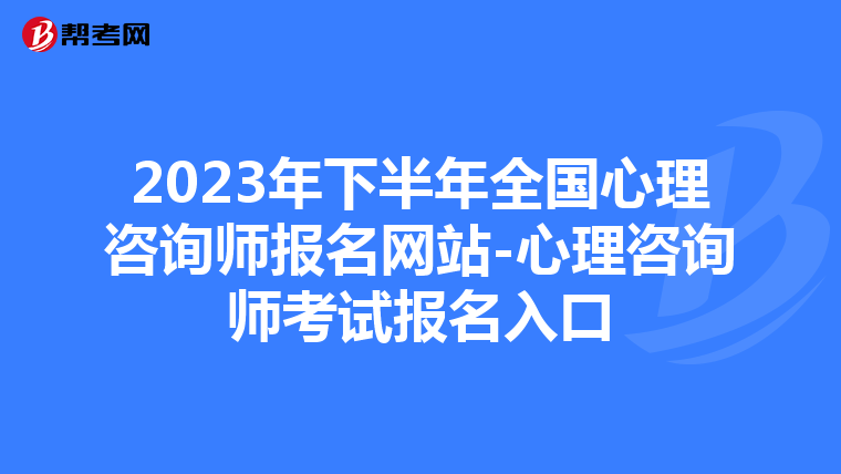 2023年下半年全国心理咨询师报名网站-心理咨询师考试报名入口