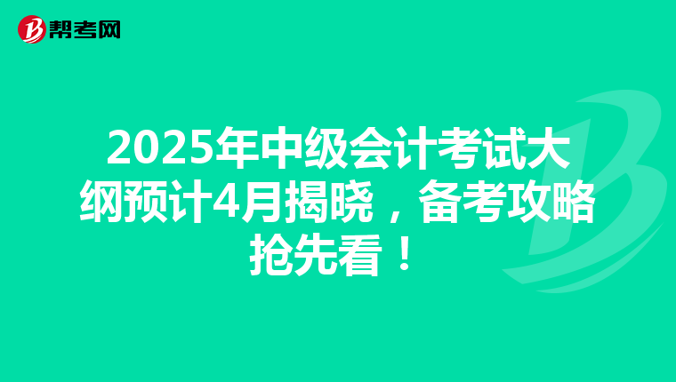 2025年中级会计考试大纲预计4月揭晓，备考攻略抢先看！