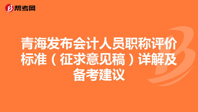 青海發布會計人員職稱評價標準（征求意見稿）詳解及備考建議