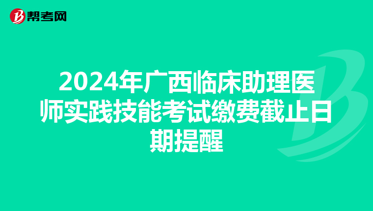 2024年廣西臨床助理醫師實踐技能考試繳費截止日期提醒