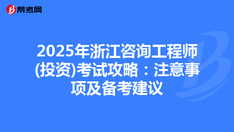 2025年浙江咨询工程师(投资)考试攻略：注意事项及备考建议