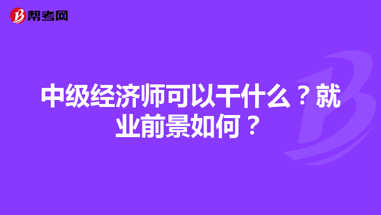 中级经济师可以干什么？就业前景如何？