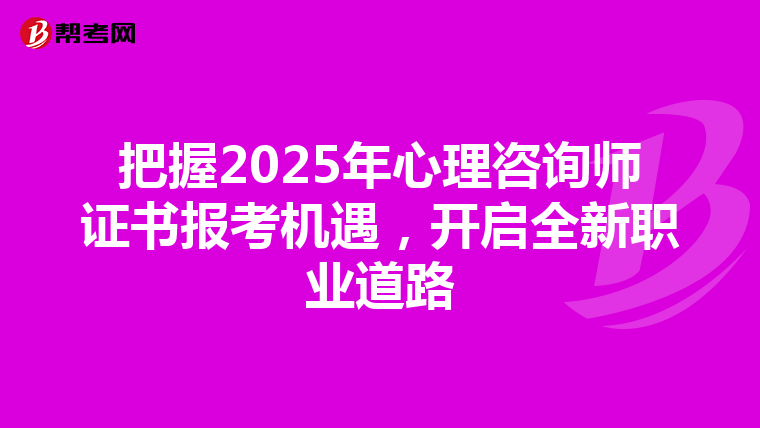 把握2025年心理咨询师证书报考机遇，开启全新职业道路