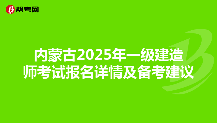 內蒙古2025年一級建造師考試報名詳情及備考建議