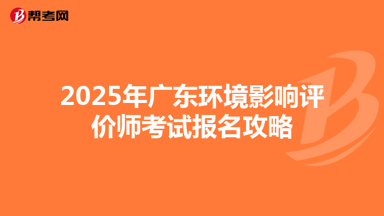 2025年广东环境影响评价师考试报名攻略