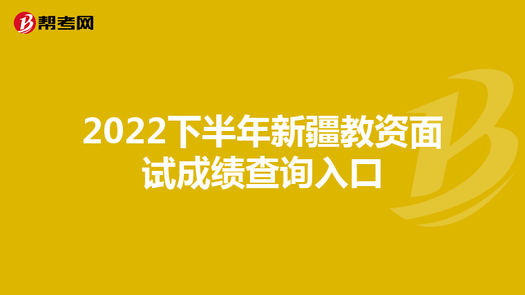 2022下半年新疆教资面试成绩查询入口