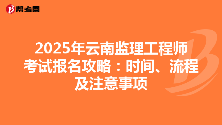 2025年云南监理工程师考试报名攻略：时间、流程及注意事项