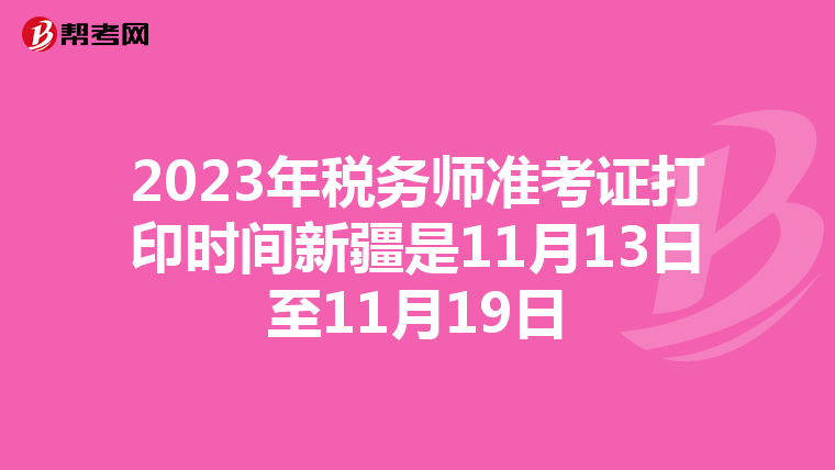 2023年税务师准考证打印时间新疆是11月13日至11月19日